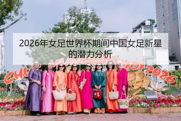 2026年女足世界杯期间中国女足新星的潜力分析