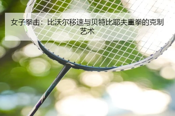 女子拳击：比沃尔移速与贝特比耶夫重拳的克制艺术