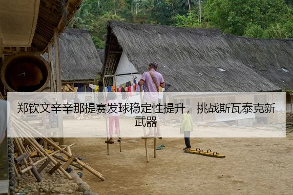 郑钦文辛辛那提赛发球稳定性提升，挑战斯瓦泰克新武器