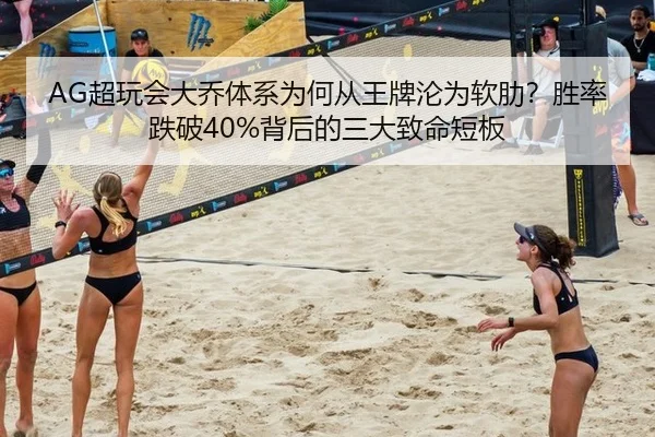 AG超玩会大乔体系为何从王牌沦为软肋？胜率跌破40%背后的三大致命短板