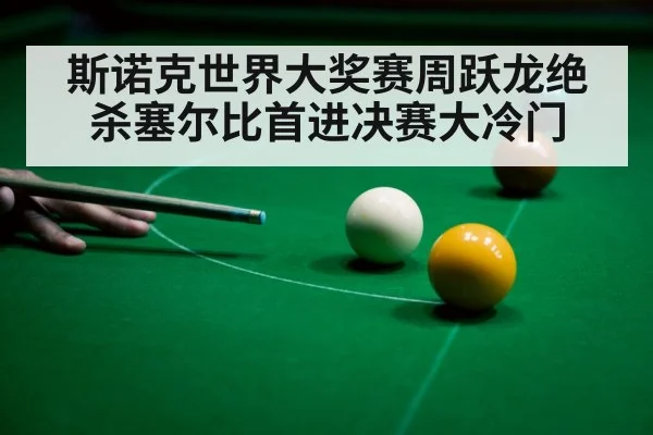 斯诺克世界大奖赛周跃龙绝杀塞尔比首进决赛大冷门