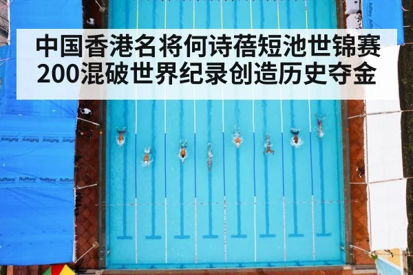中国香港名将何诗蓓短池世锦赛200混破世界纪录创造历史夺金