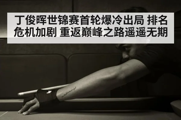 丁俊晖世锦赛首轮爆冷出局 排名危机加剧 重返巅峰之路遥遥无期