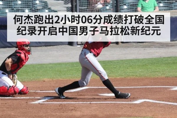 何杰跑出2小时06分成绩打破全国纪录开启中国男子马拉松新纪元