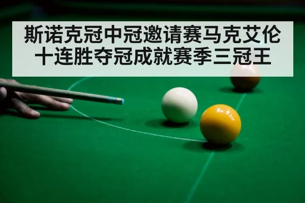 斯诺克冠中冠邀请赛马克艾伦十连胜夺冠成就赛季三冠王